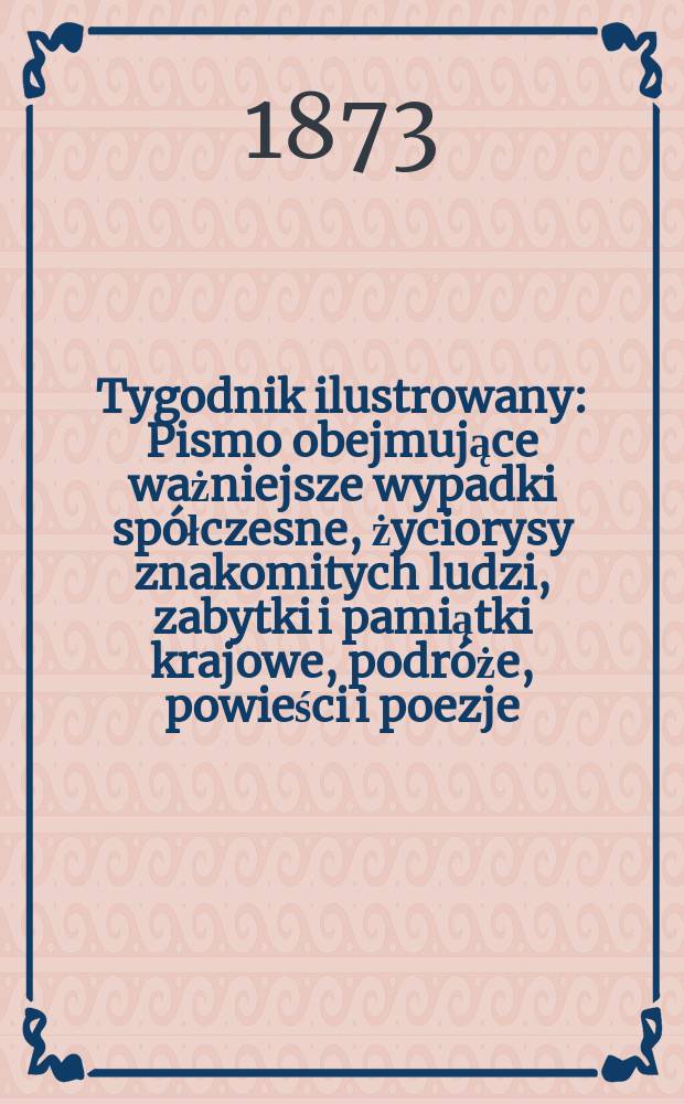 Tygodnik ilustrowany : Pismo obejmujące ważniejsze wypadki spółczesne, życiorysy znakomitych ludzi, zabytki i pamiątki krajowe, podróże, powieści i poezje, sprawozdania z dziedziny sztuk pięknych, piśmiennictwa nauk przyrodzonych, rolnictwa, przemysłu i wynalazków szkice obyczajowe i humorystyczne, typy ludowe, ubiory i kostiumy, archeologia i. t. d. T.12, №296