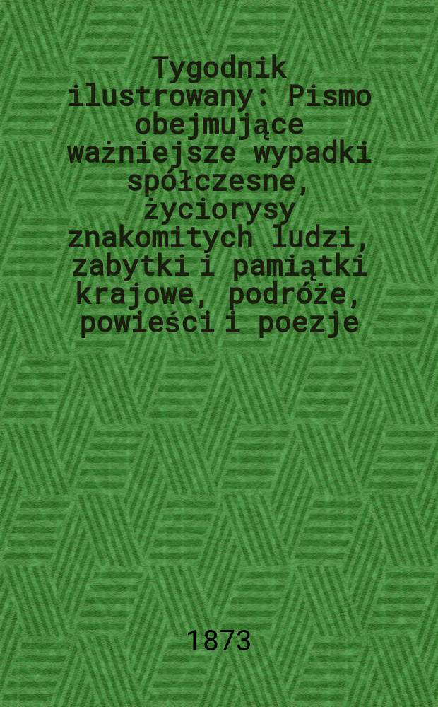 Tygodnik ilustrowany : Pismo obejmujące ważniejsze wypadki spółczesne, życiorysy znakomitych ludzi, zabytki i pamiątki krajowe, podróże, powieści i poezje, sprawozdania z dziedziny sztuk pięknych, piśmiennictwa nauk przyrodzonych, rolnictwa, przemysłu i wynalazków szkice obyczajowe i humorystyczne, typy ludowe, ubiory i kostiumy, archeologia i. t. d. T.12, №309