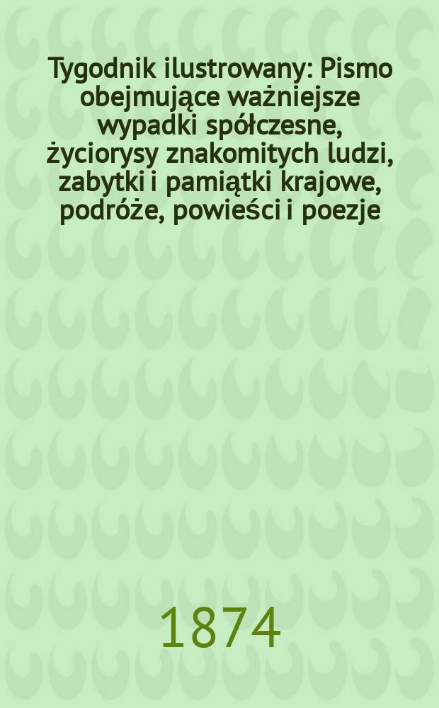 Tygodnik ilustrowany : Pismo obejmujące ważniejsze wypadki spółczesne, życiorysy znakomitych ludzi, zabytki i pamiątki krajowe, podróże, powieści i poezje, sprawozdania z dziedziny sztuk pięknych, piśmiennictwa nauk przyrodzonych, rolnictwa, przemysłu i wynalazków szkice obyczajowe i humorystyczne, typy ludowe, ubiory i kostiumy, archeologia i. t. d. T.13, №323