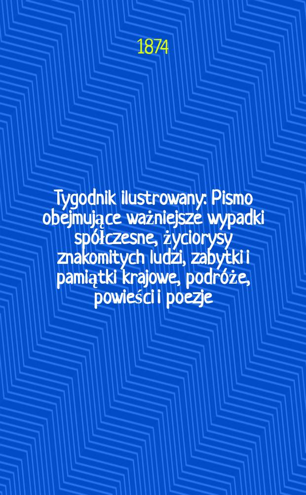 Tygodnik ilustrowany : Pismo obejmujące ważniejsze wypadki spółczesne, życiorysy znakomitych ludzi, zabytki i pamiątki krajowe, podróże, powieści i poezje, sprawozdania z dziedziny sztuk pięknych, piśmiennictwa nauk przyrodzonych, rolnictwa, przemysłu i wynalazków szkice obyczajowe i humorystyczne, typy ludowe, ubiory i kostiumy, archeologia i. t. d. T.13, №329