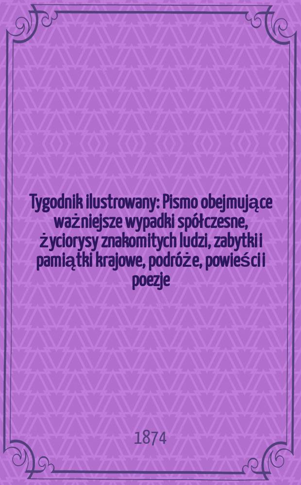 Tygodnik ilustrowany : Pismo obejmujące ważniejsze wypadki spółczesne, życiorysy znakomitych ludzi, zabytki i pamiątki krajowe, podróże, powieści i poezje, sprawozdania z dziedziny sztuk pięknych, piśmiennictwa nauk przyrodzonych, rolnictwa, przemysłu i wynalazków szkice obyczajowe i humorystyczne, typy ludowe, ubiory i kostiumy, archeologia i. t. d. T.13, №335