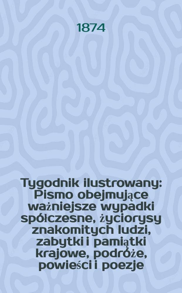 Tygodnik ilustrowany : Pismo obejmujące ważniejsze wypadki spółczesne, życiorysy znakomitych ludzi, zabytki i pamiątki krajowe, podróże, powieści i poezje, sprawozdania z dziedziny sztuk pięknych, piśmiennictwa nauk przyrodzonych, rolnictwa, przemysłu i wynalazków szkice obyczajowe i humorystyczne, typy ludowe, ubiory i kostiumy, archeologia i. t. d. T.13, №336