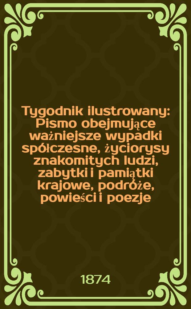Tygodnik ilustrowany : Pismo obejmujące ważniejsze wypadki spółczesne, życiorysy znakomitych ludzi, zabytki i pamiątki krajowe, podróże, powieści i poezje, sprawozdania z dziedziny sztuk pięknych, piśmiennictwa nauk przyrodzonych, rolnictwa, przemysłu i wynalazków szkice obyczajowe i humorystyczne, typy ludowe, ubiory i kostiumy, archeologia i. t. d. T.13, №337