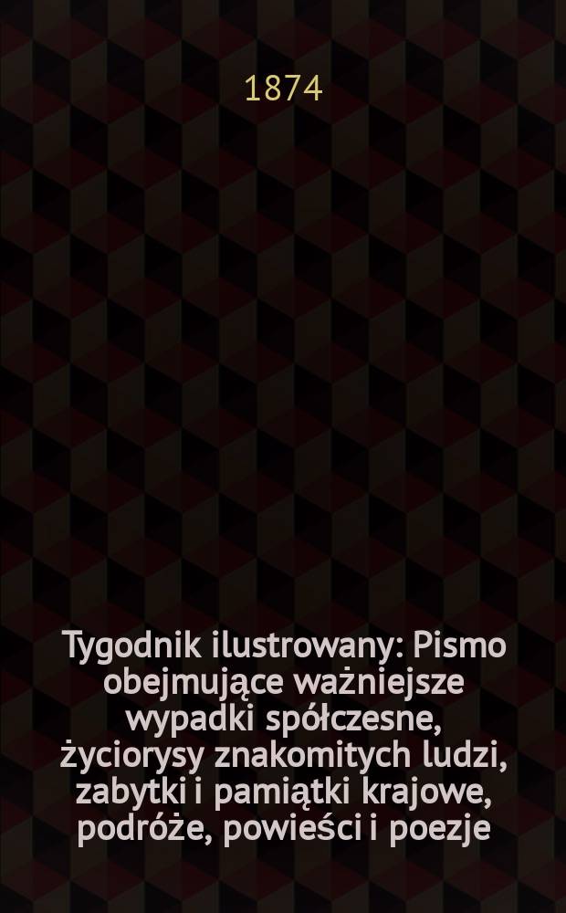 Tygodnik ilustrowany : Pismo obejmujące ważniejsze wypadki spółczesne, życiorysy znakomitych ludzi, zabytki i pamiątki krajowe, podróże, powieści i poezje, sprawozdania z dziedziny sztuk pięknych, piśmiennictwa nauk przyrodzonych, rolnictwa, przemysłu i wynalazków szkice obyczajowe i humorystyczne, typy ludowe, ubiory i kostiumy, archeologia i. t. d. T.14, №341