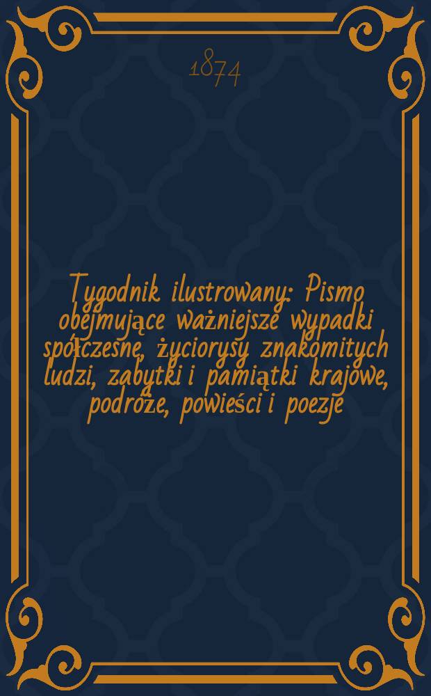 Tygodnik ilustrowany : Pismo obejmujące ważniejsze wypadki spółczesne, życiorysy znakomitych ludzi, zabytki i pamiątki krajowe, podróże, powieści i poezje, sprawozdania z dziedziny sztuk pięknych, piśmiennictwa nauk przyrodzonych, rolnictwa, przemysłu i wynalazków szkice obyczajowe i humorystyczne, typy ludowe, ubiory i kostiumy, archeologia i. t. d. T.14, №355