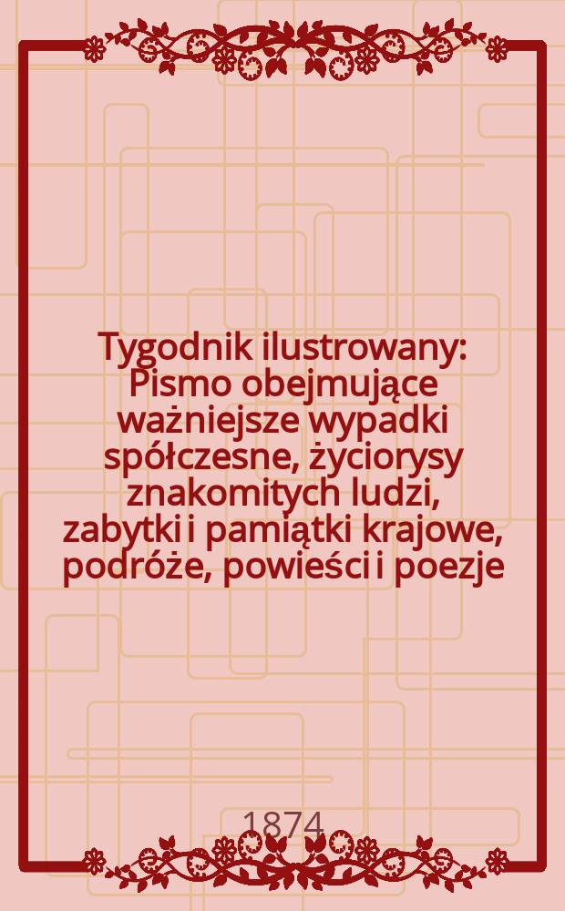 Tygodnik ilustrowany : Pismo obejmujące ważniejsze wypadki spółczesne, życiorysy znakomitych ludzi, zabytki i pamiątki krajowe, podróże, powieści i poezje, sprawozdania z dziedziny sztuk pięknych, piśmiennictwa nauk przyrodzonych, rolnictwa, przemysłu i wynalazków szkice obyczajowe i humorystyczne, typy ludowe, ubiory i kostiumy, archeologia i. t. d. T.14, №362