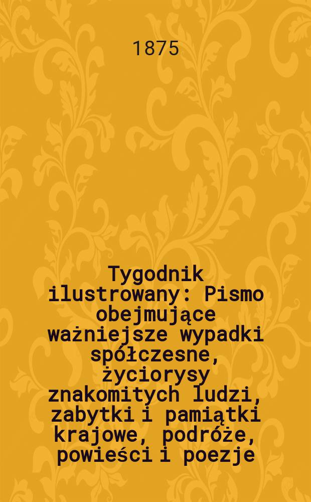 Tygodnik ilustrowany : Pismo obejmujące ważniejsze wypadki spółczesne, życiorysy znakomitych ludzi, zabytki i pamiątki krajowe, podróże, powieści i poezje, sprawozdania z dziedziny sztuk pięknych, piśmiennictwa nauk przyrodzonych, rolnictwa, przemysłu i wynalazków szkice obyczajowe i humorystyczne, typy ludowe, ubiory i kostiumy, archeologia i. t. d. T.15, №367