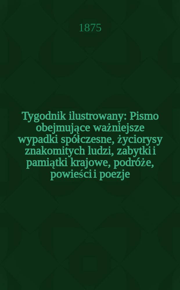 Tygodnik ilustrowany : Pismo obejmujące ważniejsze wypadki spółczesne, życiorysy znakomitych ludzi, zabytki i pamiątki krajowe, podróże, powieści i poezje, sprawozdania z dziedziny sztuk pięknych, piśmiennictwa nauk przyrodzonych, rolnictwa, przemysłu i wynalazków szkice obyczajowe i humorystyczne, typy ludowe, ubiory i kostiumy, archeologia i. t. d. T.15, №368