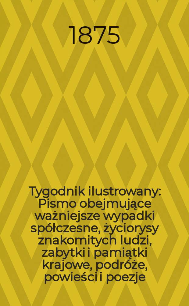 Tygodnik ilustrowany : Pismo obejmujące ważniejsze wypadki spółczesne, życiorysy znakomitych ludzi, zabytki i pamiątki krajowe, podróże, powieści i poezje, sprawozdania z dziedziny sztuk pięknych, piśmiennictwa nauk przyrodzonych, rolnictwa, przemysłu i wynalazków szkice obyczajowe i humorystyczne, typy ludowe, ubiory i kostiumy, archeologia i. t. d. T.15, №377