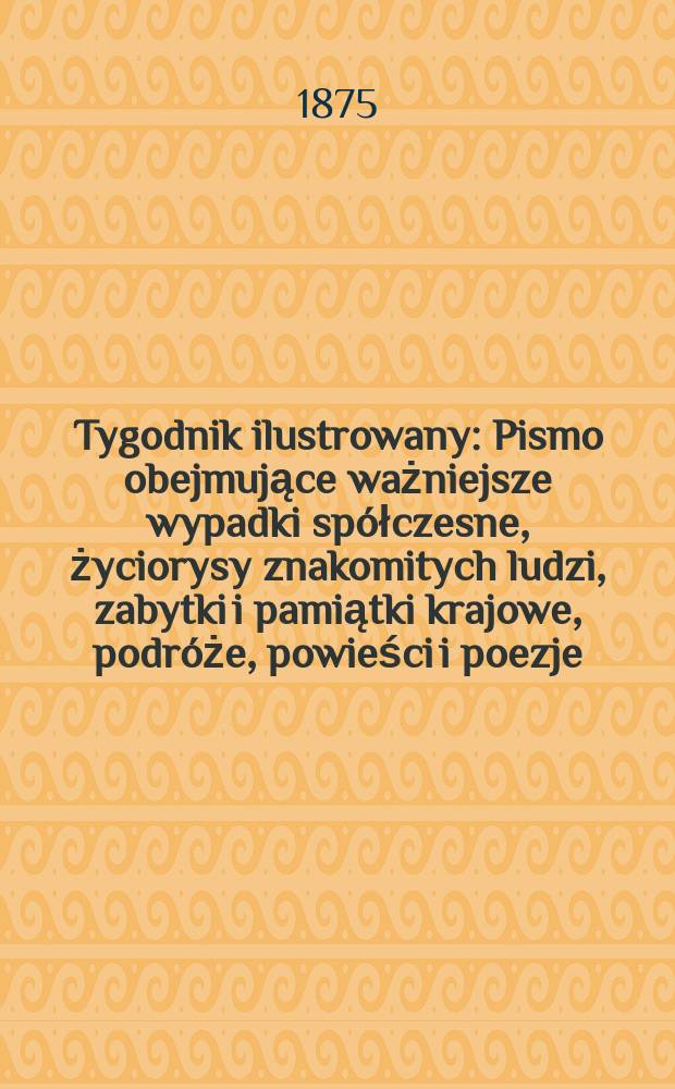 Tygodnik ilustrowany : Pismo obejmujące ważniejsze wypadki spółczesne, życiorysy znakomitych ludzi, zabytki i pamiątki krajowe, podróże, powieści i poezje, sprawozdania z dziedziny sztuk pięknych, piśmiennictwa nauk przyrodzonych, rolnictwa, przemysłu i wynalazków szkice obyczajowe i humorystyczne, typy ludowe, ubiory i kostiumy, archeologia i. t. d. T.15, №378