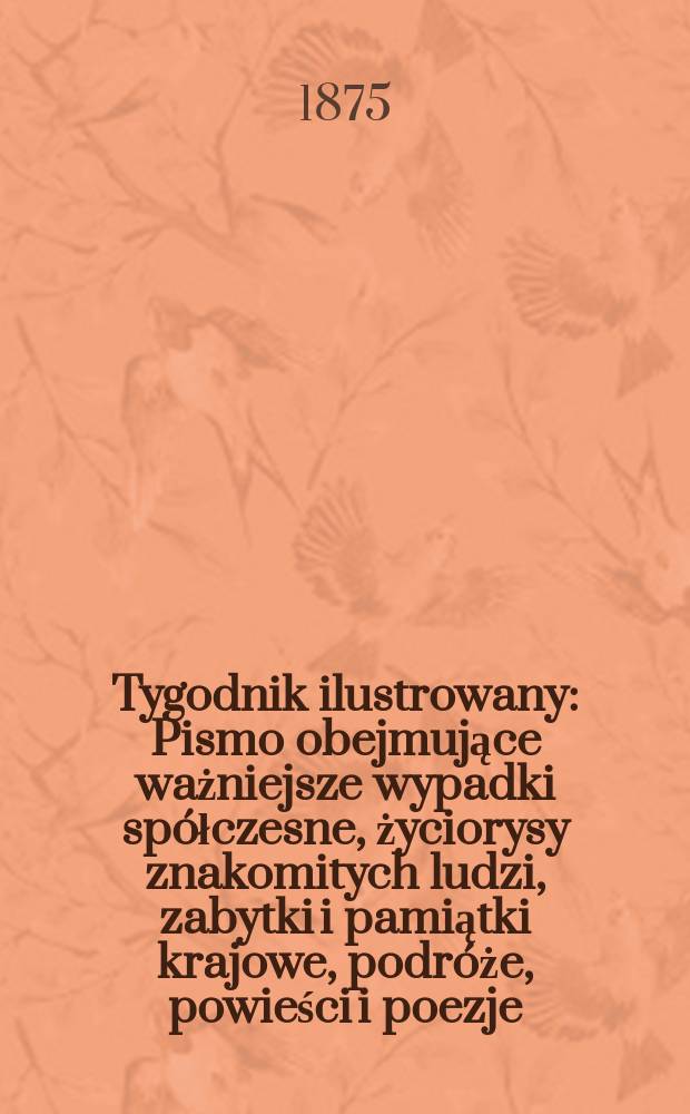 Tygodnik ilustrowany : Pismo obejmujące ważniejsze wypadki spółczesne, życiorysy znakomitych ludzi, zabytki i pamiątki krajowe, podróże, powieści i poezje, sprawozdania z dziedziny sztuk pięknych, piśmiennictwa nauk przyrodzonych, rolnictwa, przemysłu i wynalazków szkice obyczajowe i humorystyczne, typy ludowe, ubiory i kostiumy, archeologia i. t. d. T.15, №381