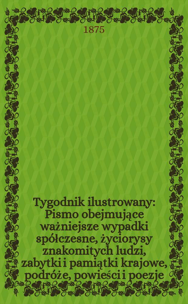 Tygodnik ilustrowany : Pismo obejmujące ważniejsze wypadki spółczesne, życiorysy znakomitych ludzi, zabytki i pamiątki krajowe, podróże, powieści i poezje, sprawozdania z dziedziny sztuk pięknych, piśmiennictwa nauk przyrodzonych, rolnictwa, przemysłu i wynalazków szkice obyczajowe i humorystyczne, typy ludowe, ubiory i kostiumy, archeologia i. t. d. T.15, №386