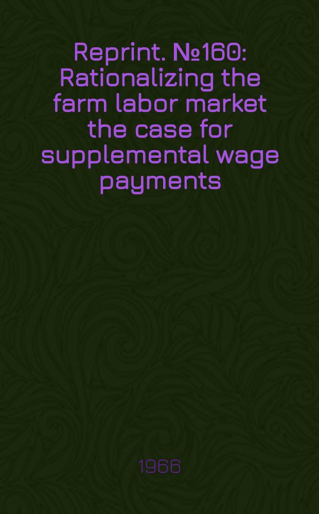 Reprint. №160 : Rationalizing the farm labor market the case for supplemental wage payments