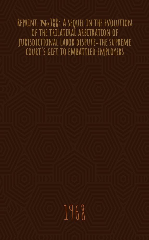 Reprint. №188 : A sequel in the evolution of the trilateral arbitration of jurisdictional labor disputes- the supreme court's gift to embattled employers