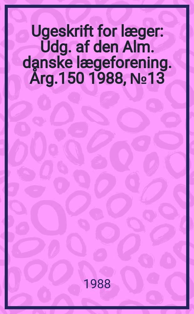 Ugeskrift for læger : Udg. af den Alm. danske lægeforening. Årg.150 1988, №13