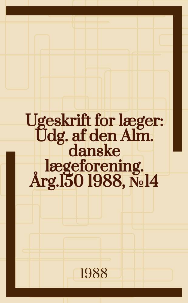Ugeskrift for læger : Udg. af den Alm. danske lægeforening. Årg.150 1988, №14