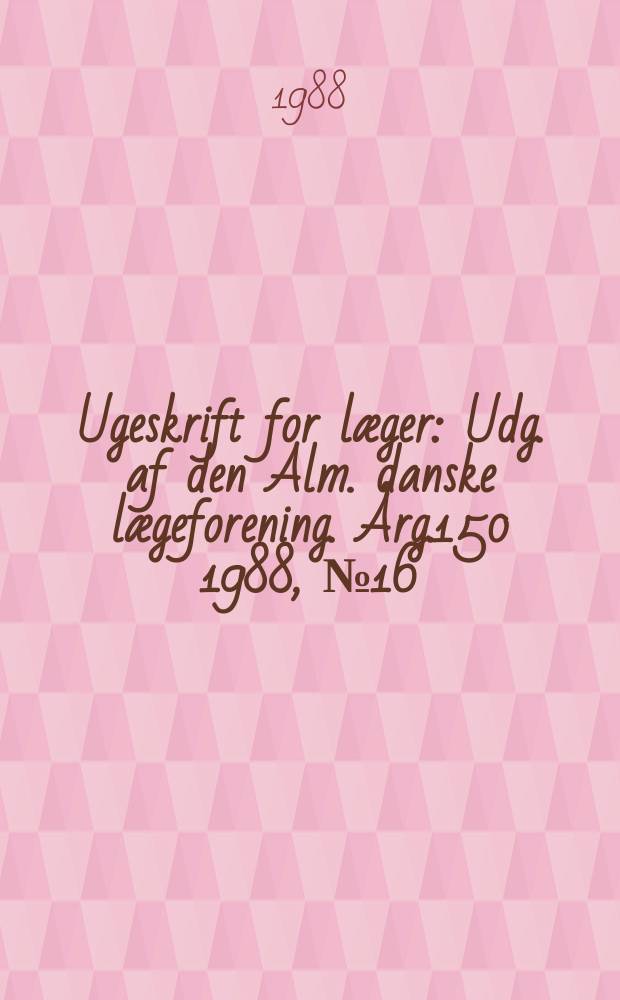 Ugeskrift for læger : Udg. af den Alm. danske lægeforening. Årg.150 1988, №16