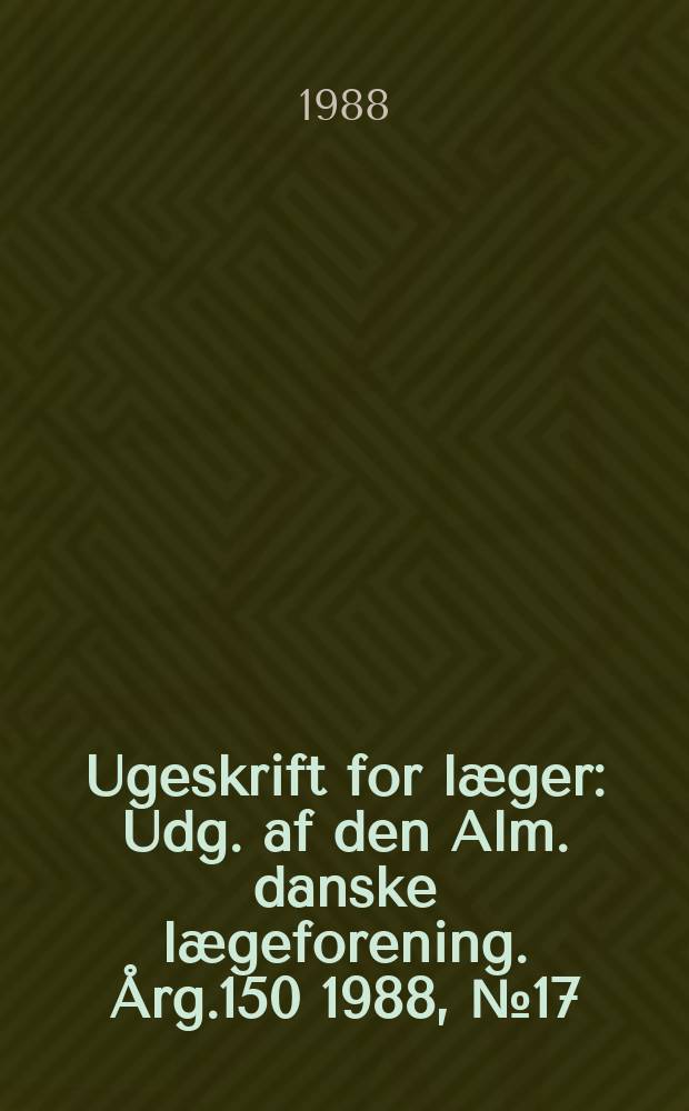Ugeskrift for læger : Udg. af den Alm. danske lægeforening. Årg.150 1988, №17