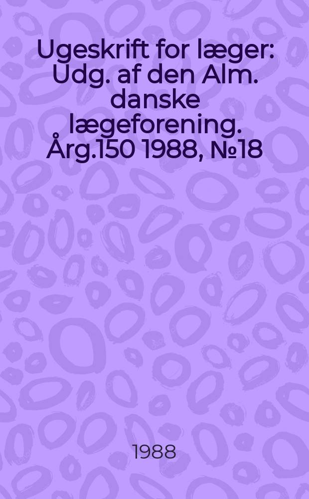 Ugeskrift for læger : Udg. af den Alm. danske lægeforening. Årg.150 1988, №18