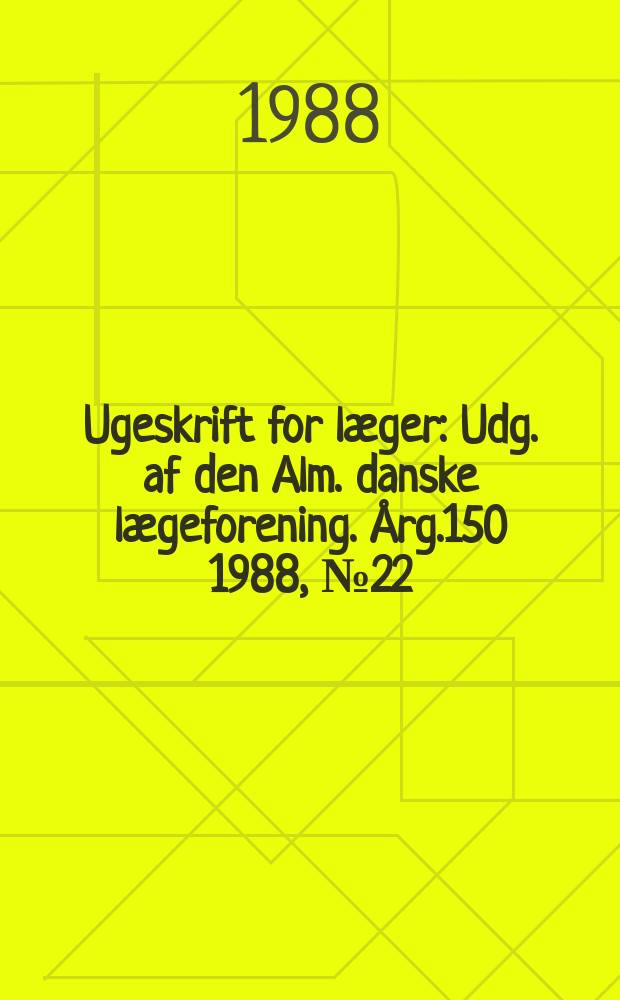 Ugeskrift for læger : Udg. af den Alm. danske lægeforening. Årg.150 1988, №22