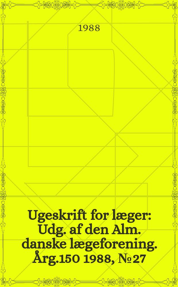 Ugeskrift for læger : Udg. af den Alm. danske lægeforening. Årg.150 1988, №27