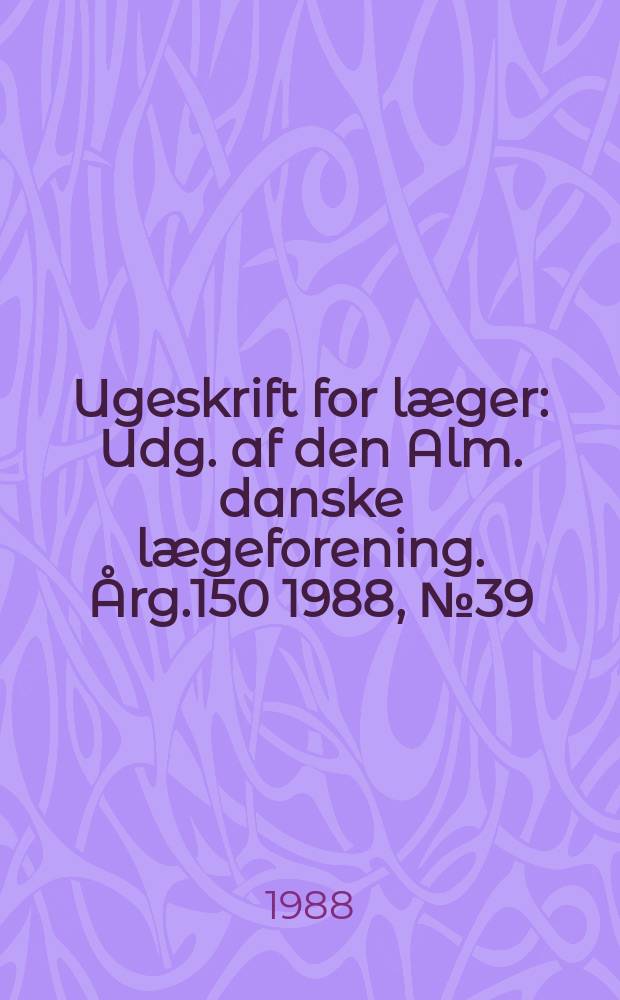 Ugeskrift for læger : Udg. af den Alm. danske lægeforening. Årg.150 1988, №39
