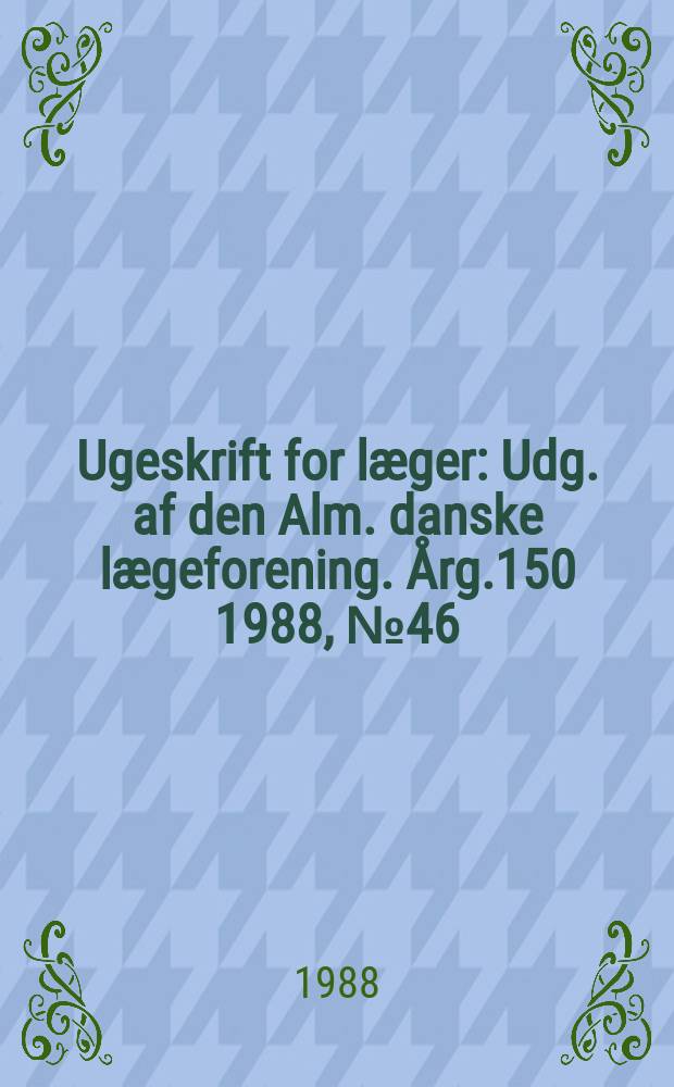 Ugeskrift for læger : Udg. af den Alm. danske lægeforening. Årg.150 1988, №46