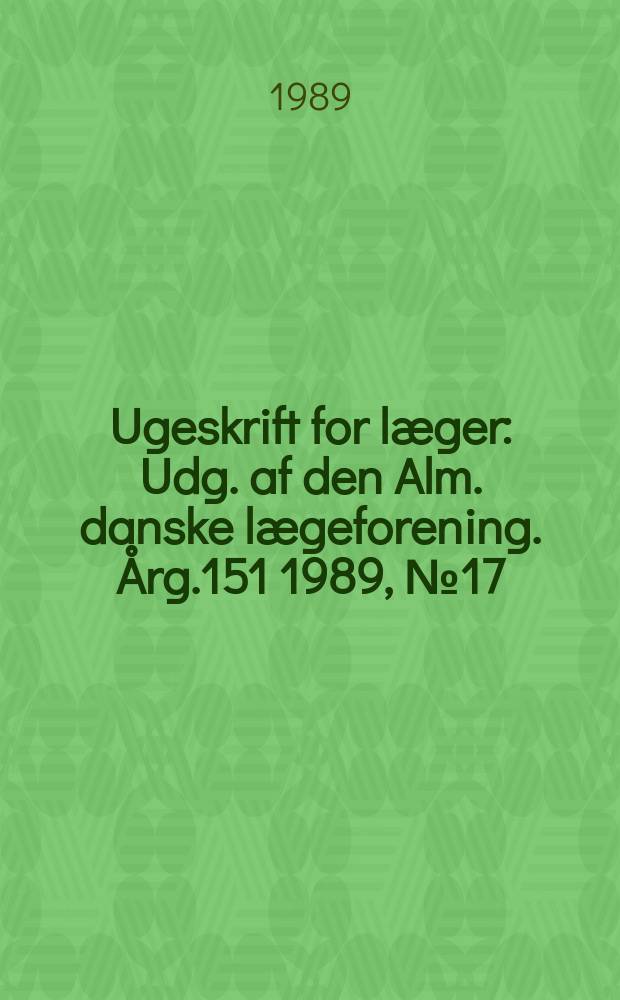 Ugeskrift for læger : Udg. af den Alm. danske lægeforening. Årg.151 1989, №17