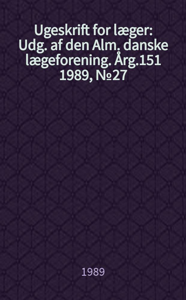 Ugeskrift for læger : Udg. af den Alm. danske lægeforening. Årg.151 1989, №27