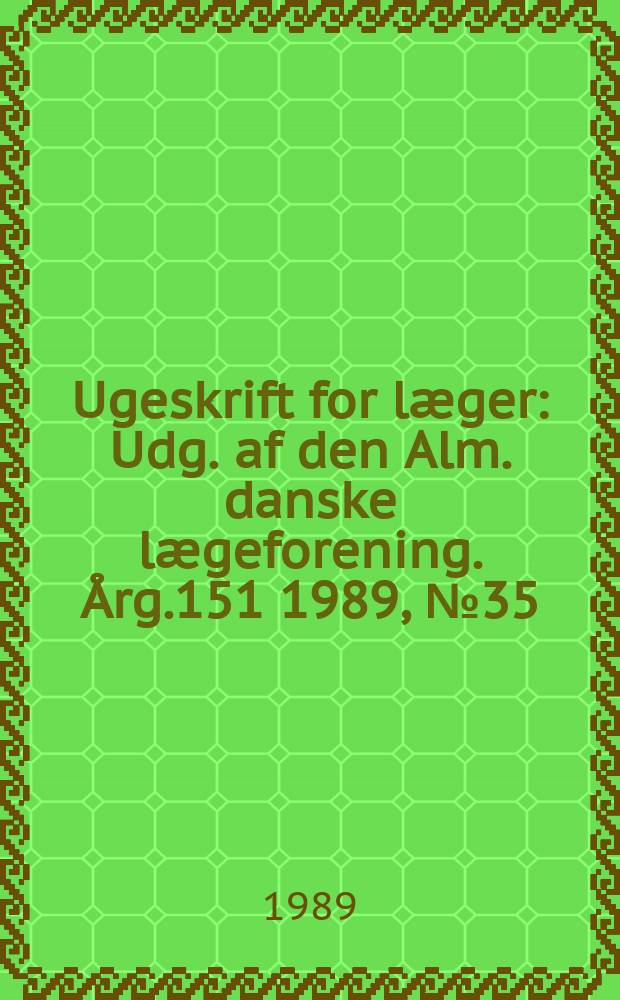 Ugeskrift for læger : Udg. af den Alm. danske lægeforening. Årg.151 1989, №35