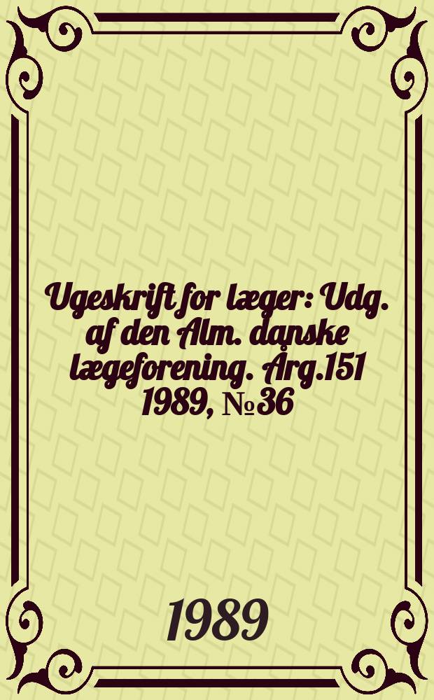 Ugeskrift for læger : Udg. af den Alm. danske lægeforening. Årg.151 1989, №36