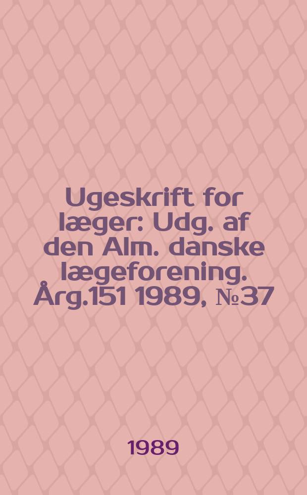 Ugeskrift for læger : Udg. af den Alm. danske lægeforening. Årg.151 1989, №37