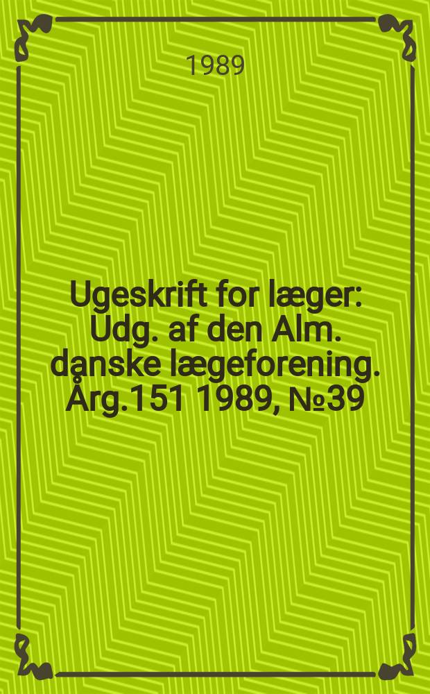 Ugeskrift for læger : Udg. af den Alm. danske lægeforening. Årg.151 1989, №39