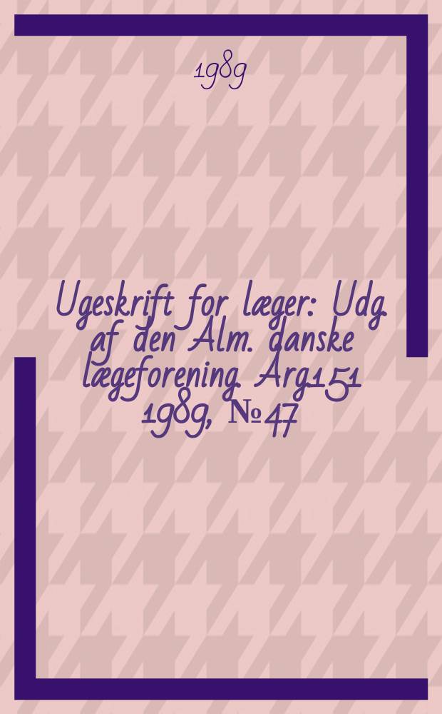 Ugeskrift for læger : Udg. af den Alm. danske lægeforening. Årg.151 1989, №47