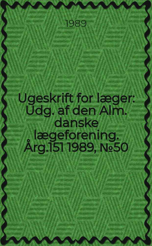 Ugeskrift for læger : Udg. af den Alm. danske lægeforening. Årg.151 1989, №50