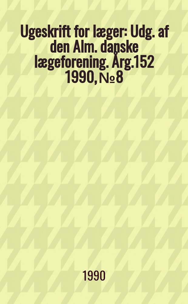 Ugeskrift for læger : Udg. af den Alm. danske lægeforening. Årg.152 1990, №8