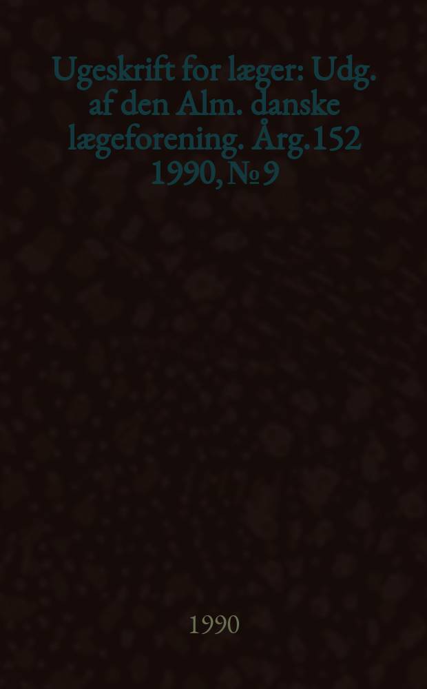 Ugeskrift for læger : Udg. af den Alm. danske lægeforening. Årg.152 1990, №9