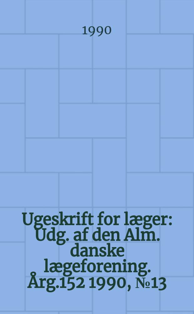Ugeskrift for læger : Udg. af den Alm. danske lægeforening. Årg.152 1990, №13