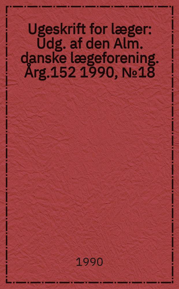 Ugeskrift for læger : Udg. af den Alm. danske lægeforening. Årg.152 1990, №18