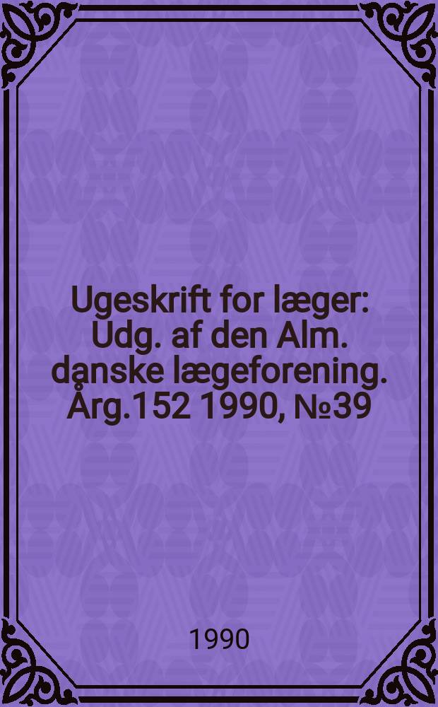 Ugeskrift for læger : Udg. af den Alm. danske lægeforening. Årg.152 1990, №39