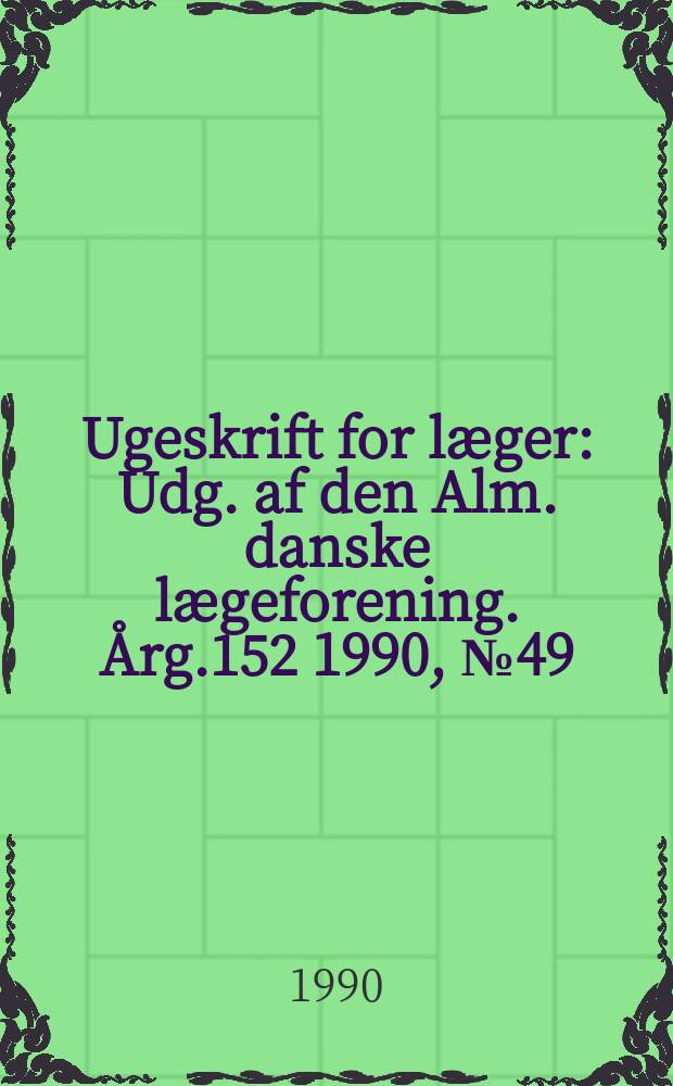 Ugeskrift for læger : Udg. af den Alm. danske lægeforening. Årg.152 1990, №49