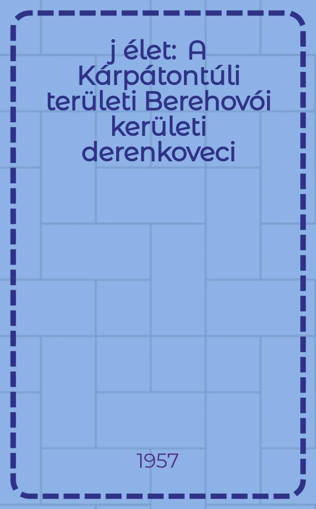 &Uacute;j &eacute;let : A K&aacute;rp&aacute;tont&uacute;li ter&uuml;leti Berehov&oacute;i ker&uuml;leti derenkoveci : &Uacute;j &eacute;let kolhoz elsőfok&uacute; partszervezete, kolhozvezetős&eacute;ge &eacute;s a falusi Szovjet lapja