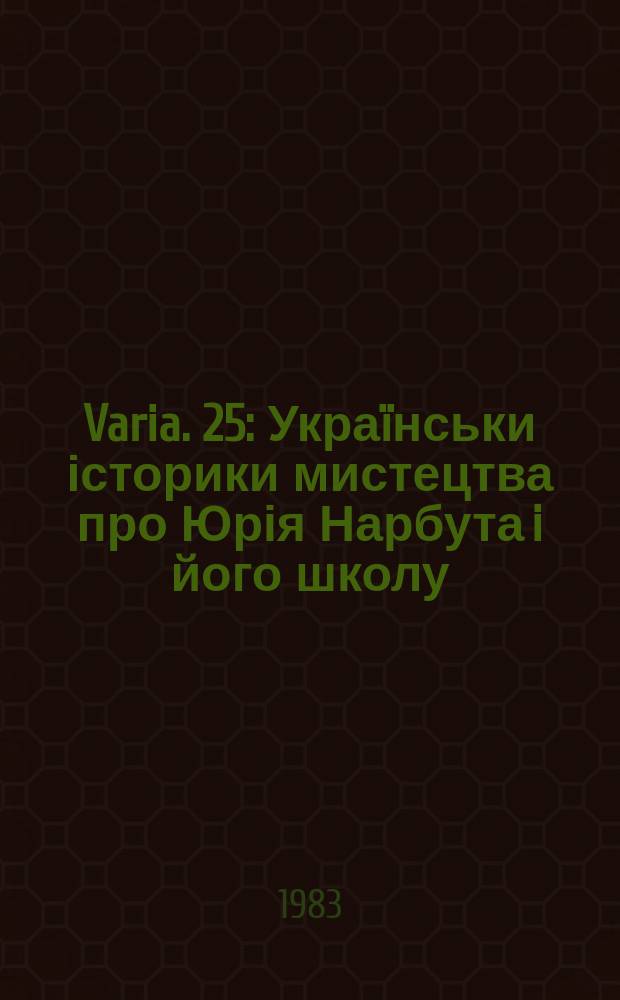 Varia. 25 : Укра&iuml;нськи історики мистецтва про Юрія Нарбута i його школу