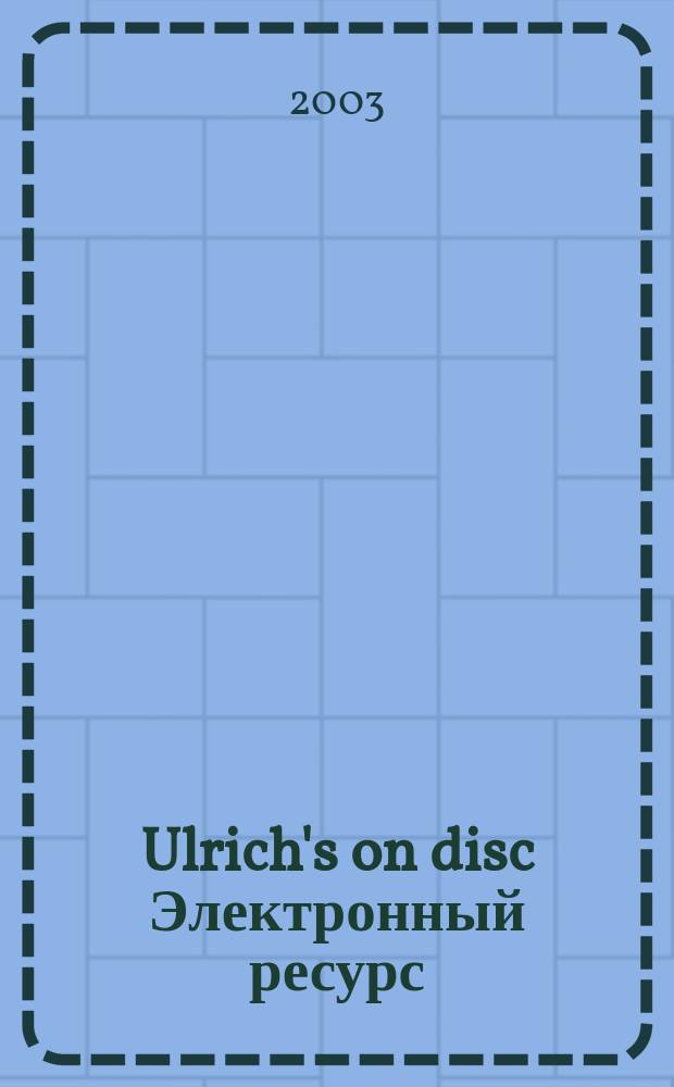 Ulrich's on disc [Электронный ресурс] : The compl. Ulrich's periodicals directory, incl. serials a. annu. on compact disc. 2003, Fall