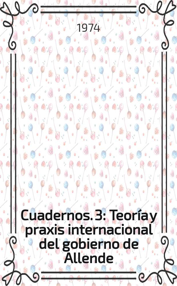 Cuadernos. 3 : Teoría y praxis internacional del gobierno de Allende