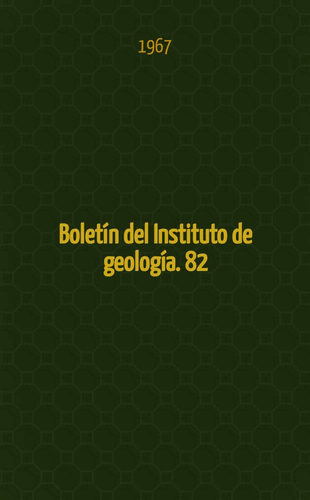 Boletín del Instituto de geología. 82 : Estudios de geocronometria y mineralogía