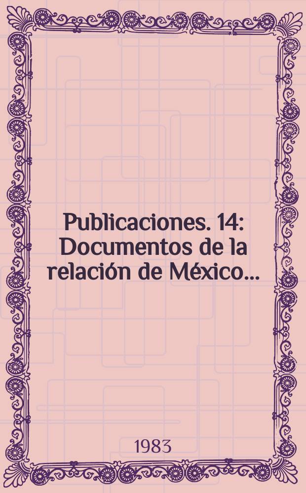 [Publicaciones]. 14 : Documentos de la relación de México ...