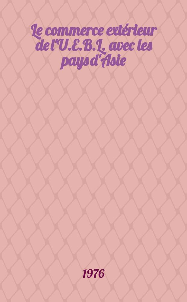 Le commerce extérieur de l'U.E.B.L. avec les pays d'Asie : Stat