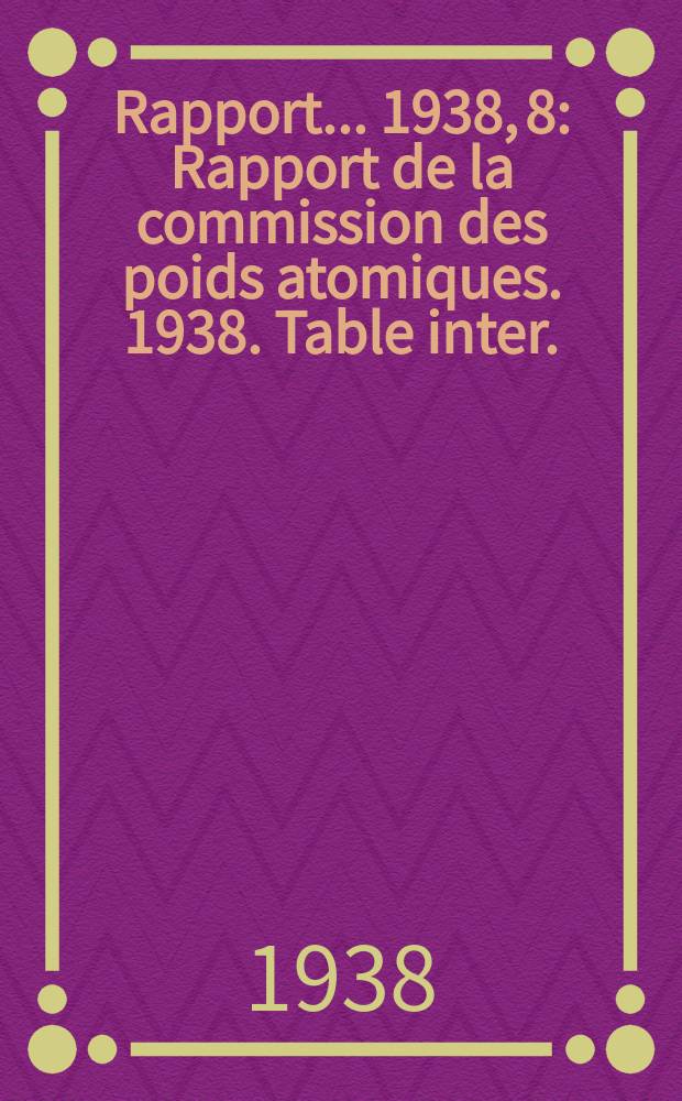 Rapport... 1938, 8 : Rapport de la commission des poids atomiques. 1938. Table inter.