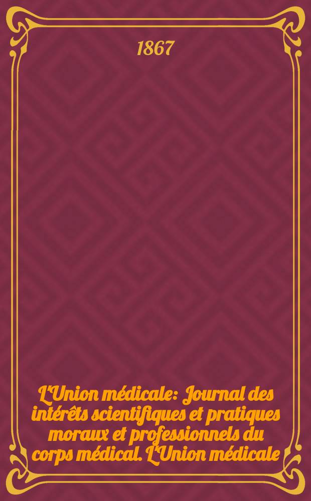 L'Union médicale : Journal des intérêts scientifiques et pratiques moraux et professionnels du corps médical. L'Union médicale